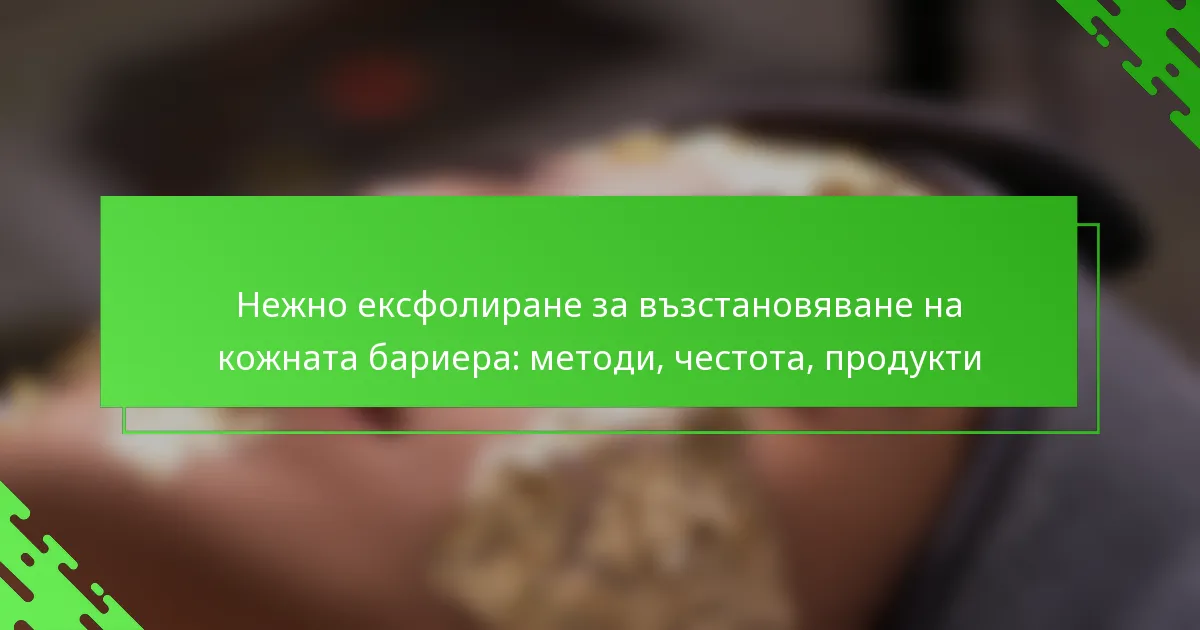 Нежно ексфолиране за възстановяване на кожната бариера: методи, честота, продукти