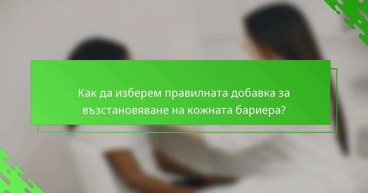 Как да изберем правилната добавка за възстановяване на кожната бариера?