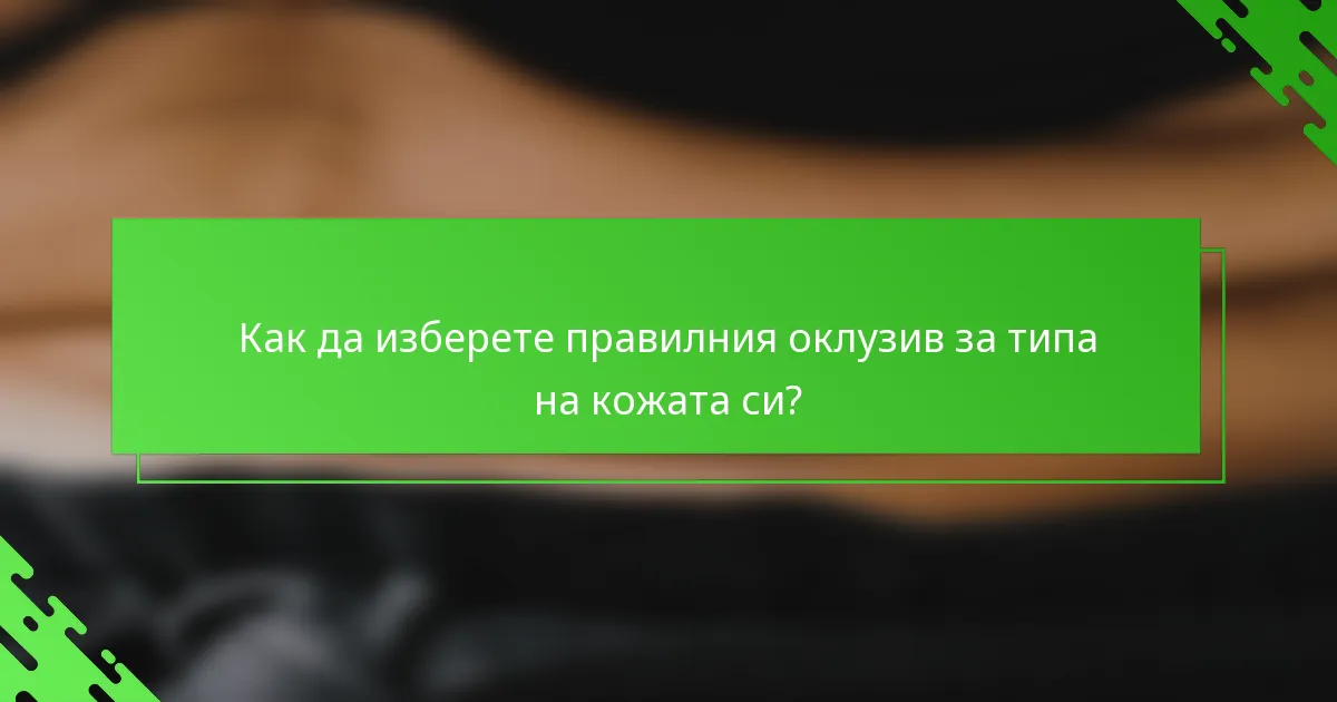 Как да изберете правилния оклузив за типа на кожата си?