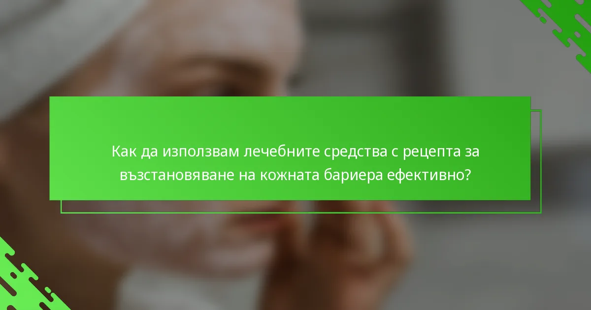 Как да използвам лечебните средства с рецепта за възстановяване на кожната бариера ефективно?