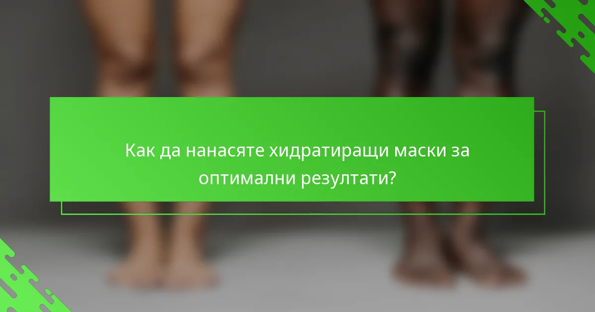 Как да нанасяте хидратиращи маски за оптимални резултати?
