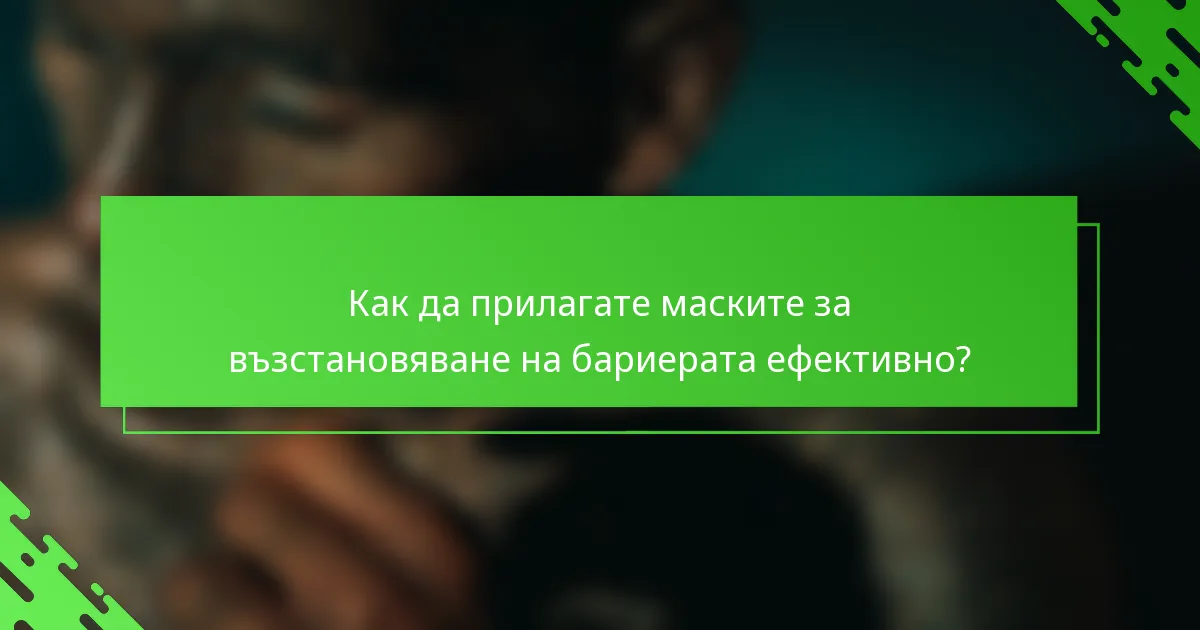 Как да прилагате маските за възстановяване на бариерата ефективно?