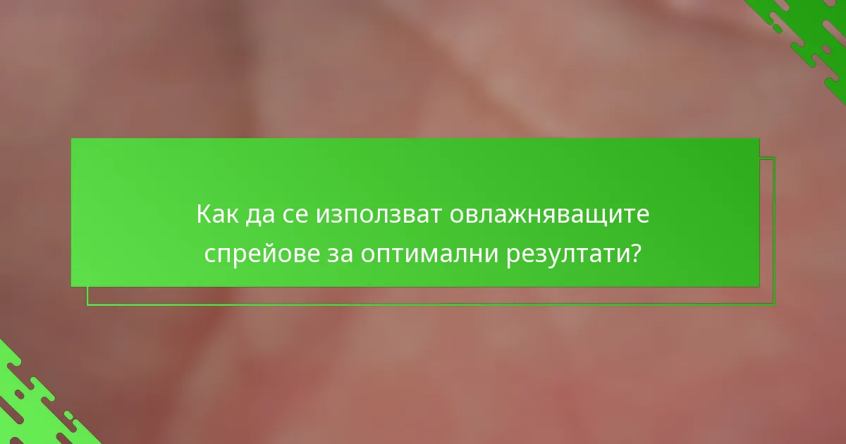 Как да се използват овлажняващите спрейове за оптимални резултати?
