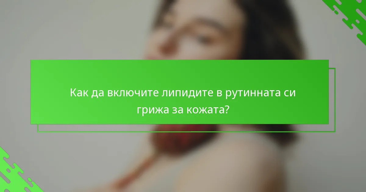Как да включите липидите в рутинната си грижа за кожата?