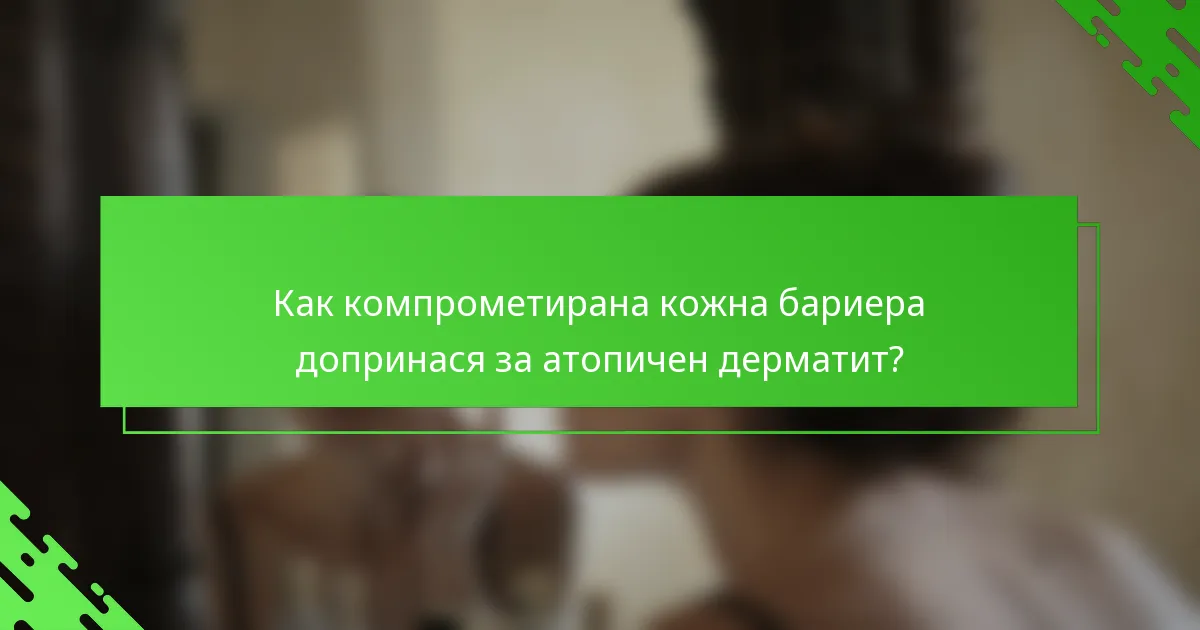 Как компрометирана кожна бариера допринася за атопичен дерматит?
