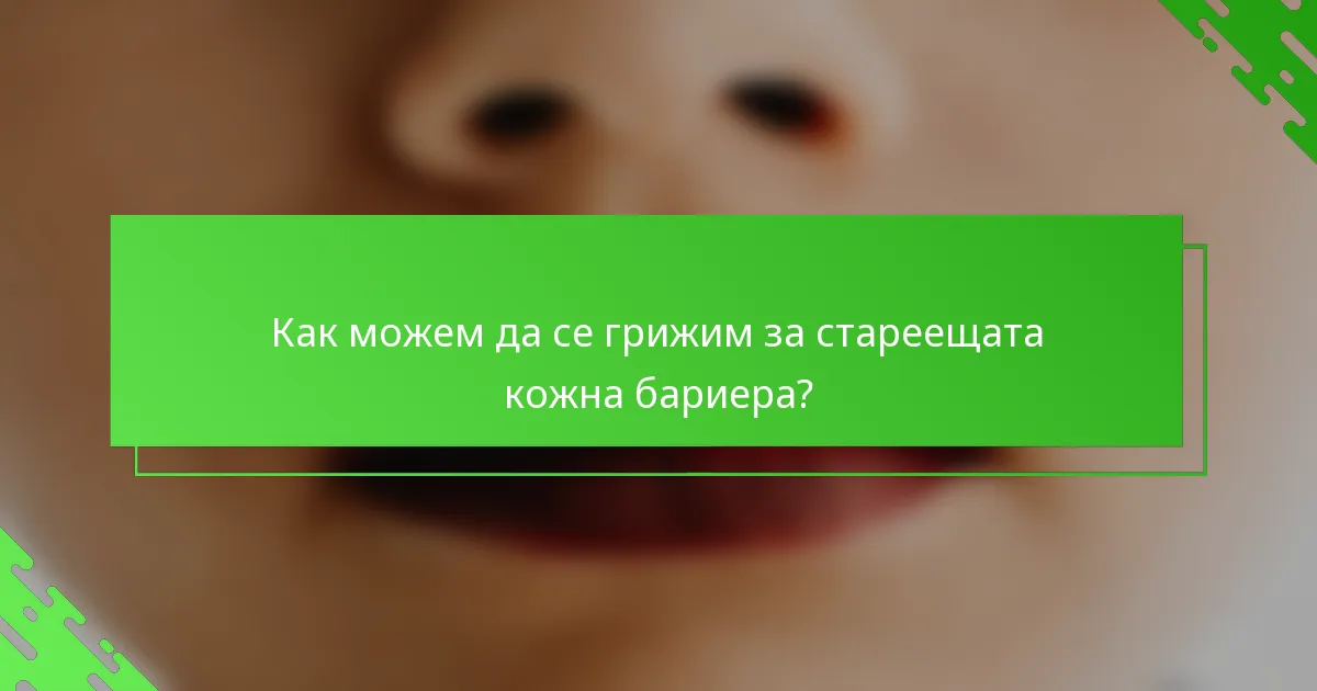 Как можем да се грижим за стареещата кожна бариера?