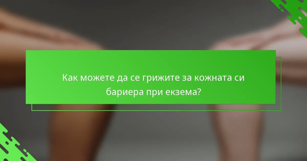 Как можете да се грижите за кожната си бариера при екзема?