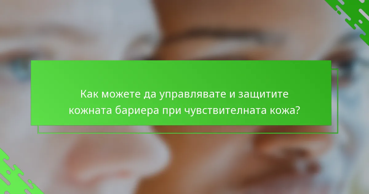 Как можете да управлявате и защитите кожната бариера при чувствителната кожа?