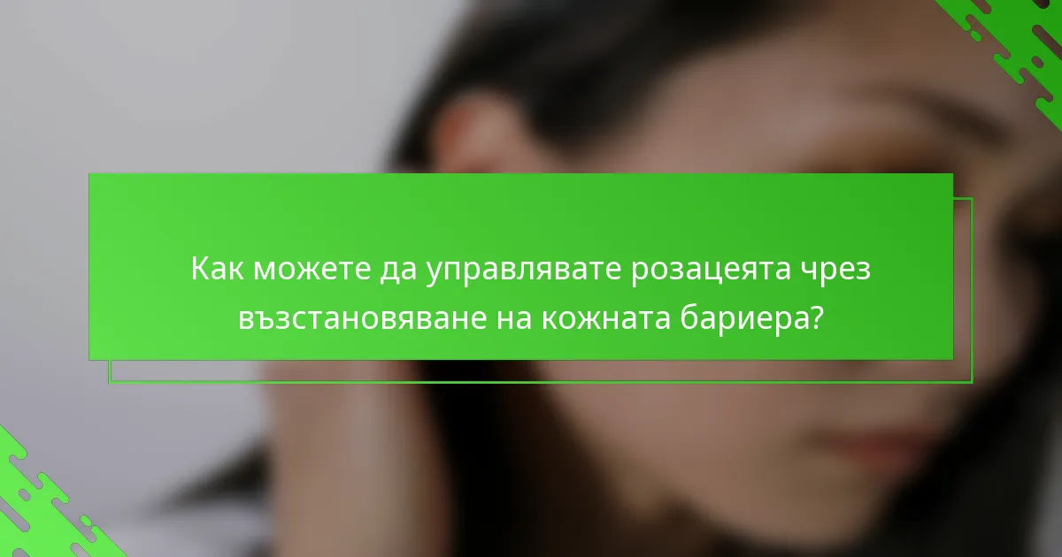 Как можете да управлявате розацеята чрез възстановяване на кожната бариера?