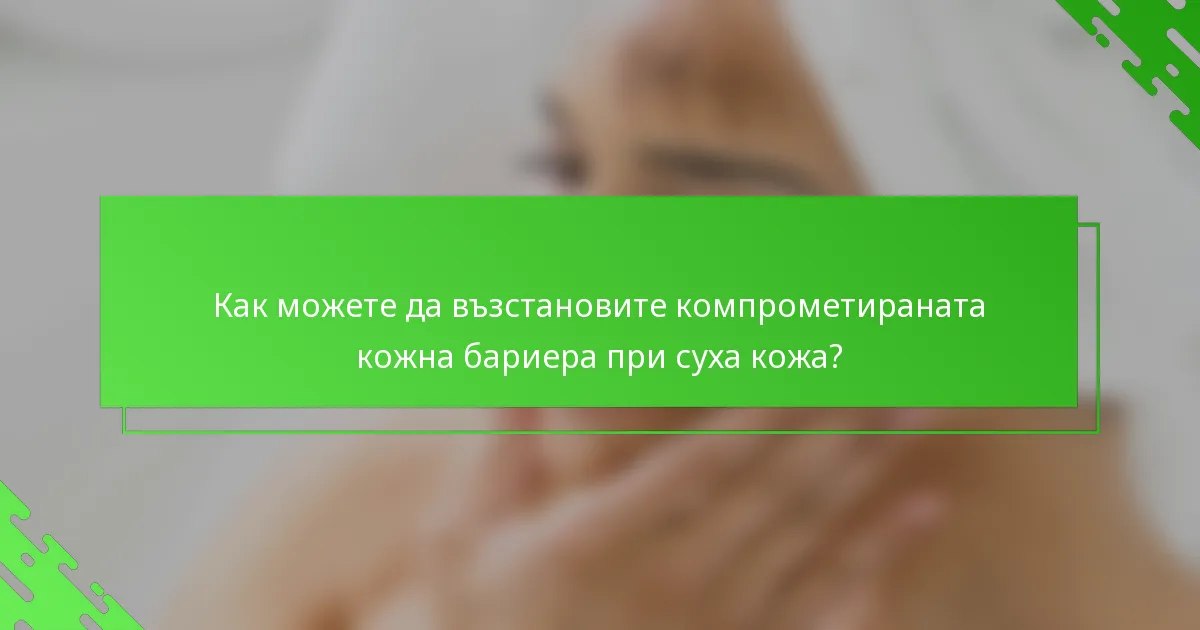 Как можете да възстановите компрометираната кожна бариера при суха кожа?