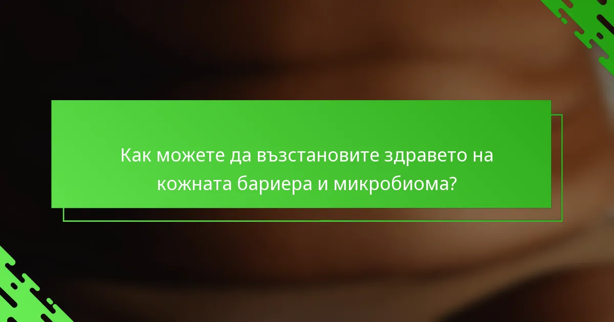 Как можете да възстановите здравето на кожната бариера и микробиома?