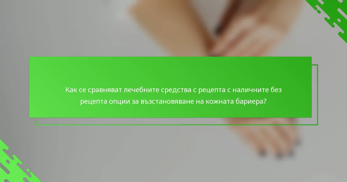 Как се сравняват лечебните средства с рецепта с наличните без рецепта опции за възстановяване на кожната бариера?