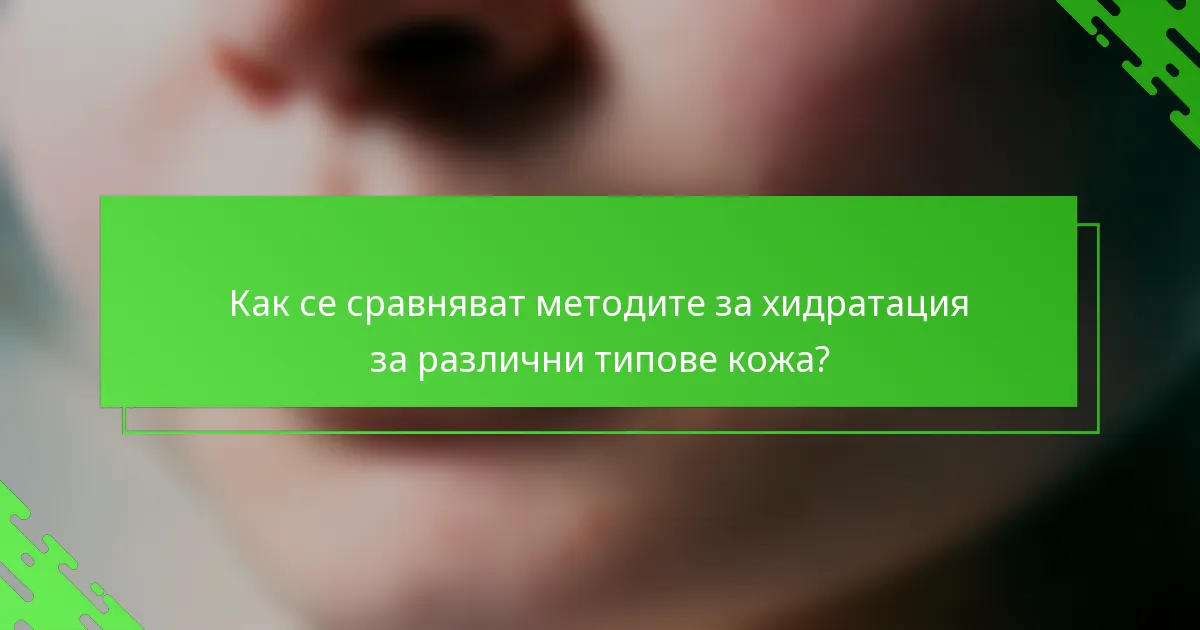 Как се сравняват методите за хидратация за различни типове кожа?