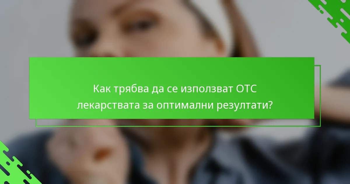 Как трябва да се използват OTC лекарствата за оптимални резултати?