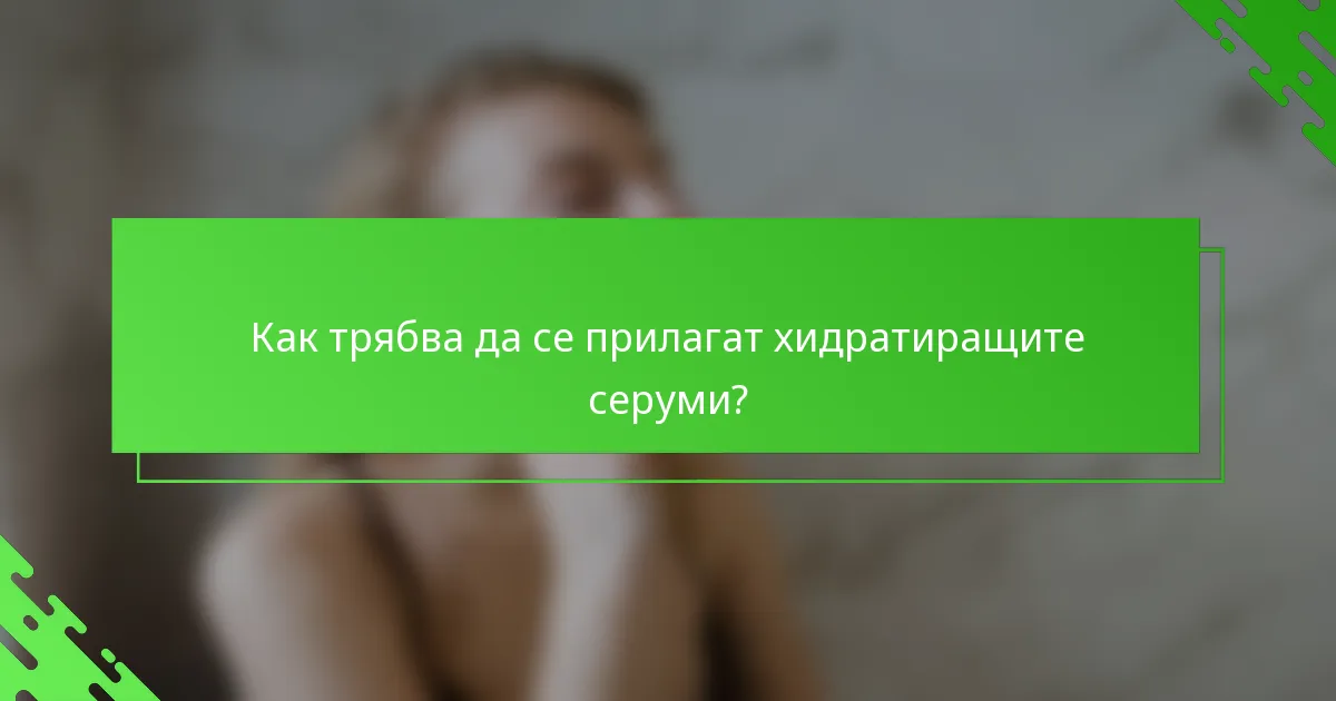Как трябва да се прилагат хидратиращите серуми?