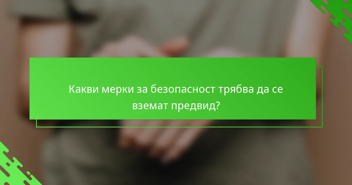 Какви мерки за безопасност трябва да се вземат предвид?