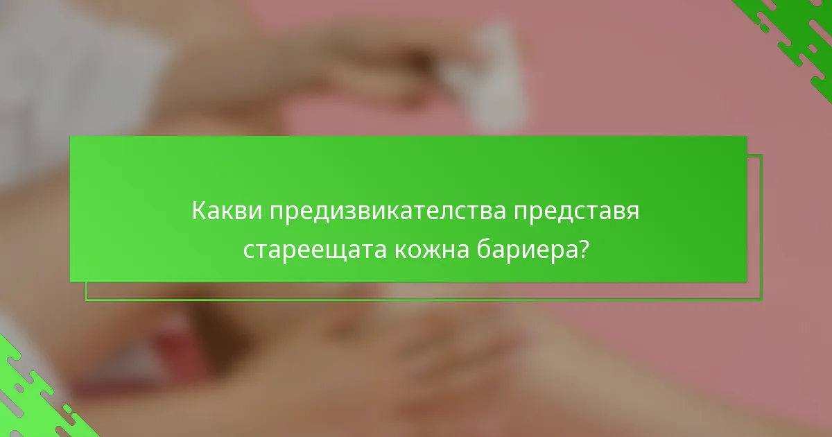 Какви предизвикателства представя стареещата кожна бариера?