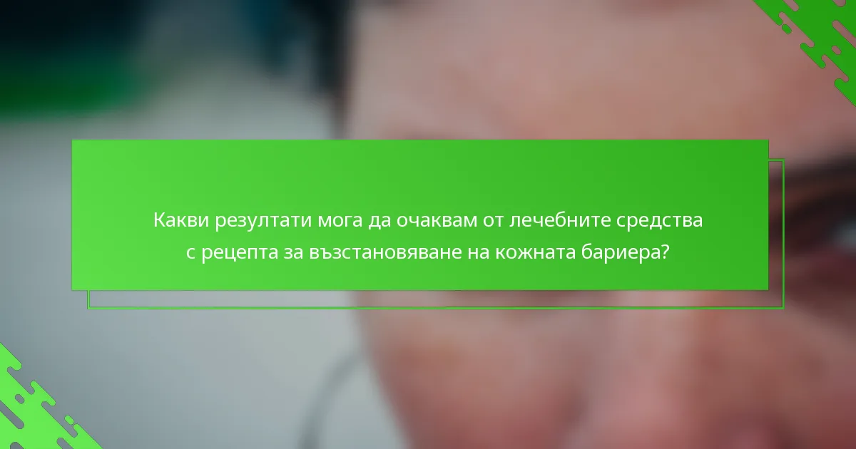 Какви резултати мога да очаквам от лечебните средства с рецепта за възстановяване на кожната бариера?