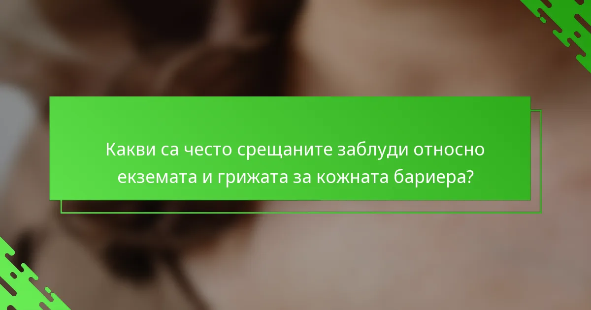 Какви са често срещаните заблуди относно екземата и грижата за кожната бариера?