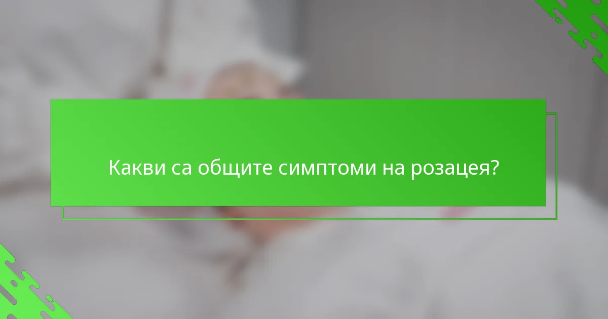 Какви са общите симптоми на розацея?