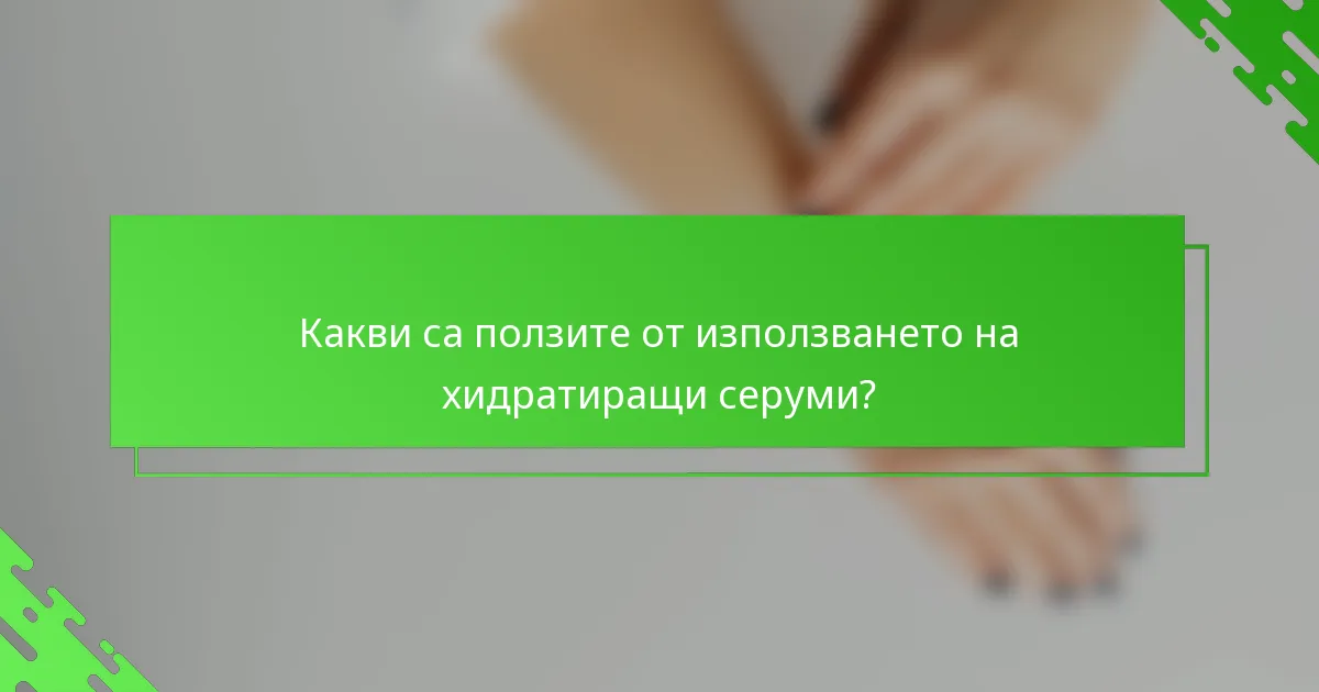 Какви са ползите от използването на хидратиращи серуми?