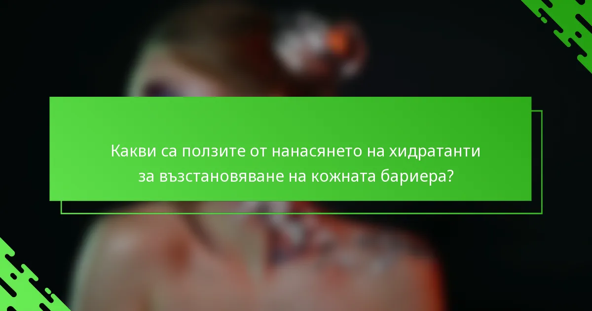 Какви са ползите от нанасянето на хидратанти за възстановяване на кожната бариера?