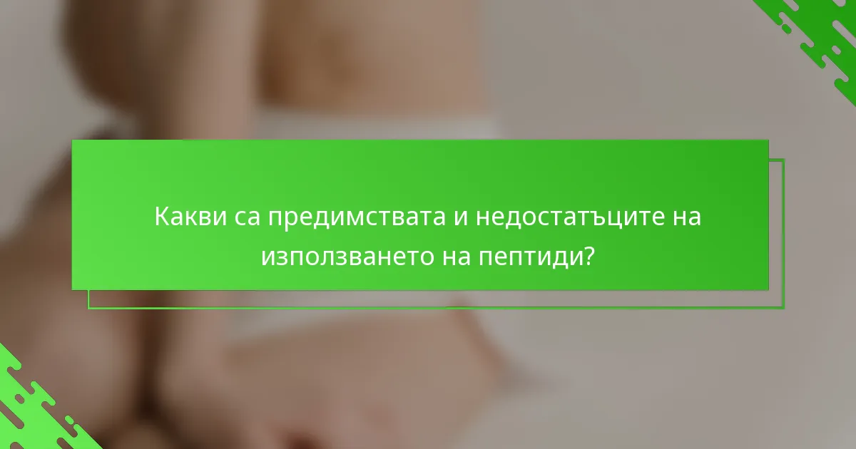 Какви са предимствата и недостатъците на използването на пептиди?