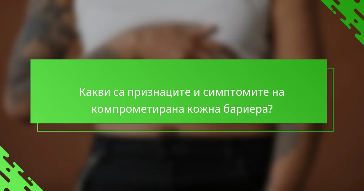 Какви са признаците и симптомите на компрометирана кожна бариера?