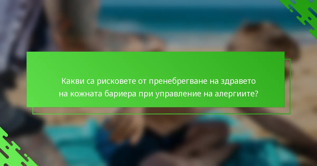 Какви са рисковете от пренебрегване на здравето на кожната бариера при управление на алергиите?