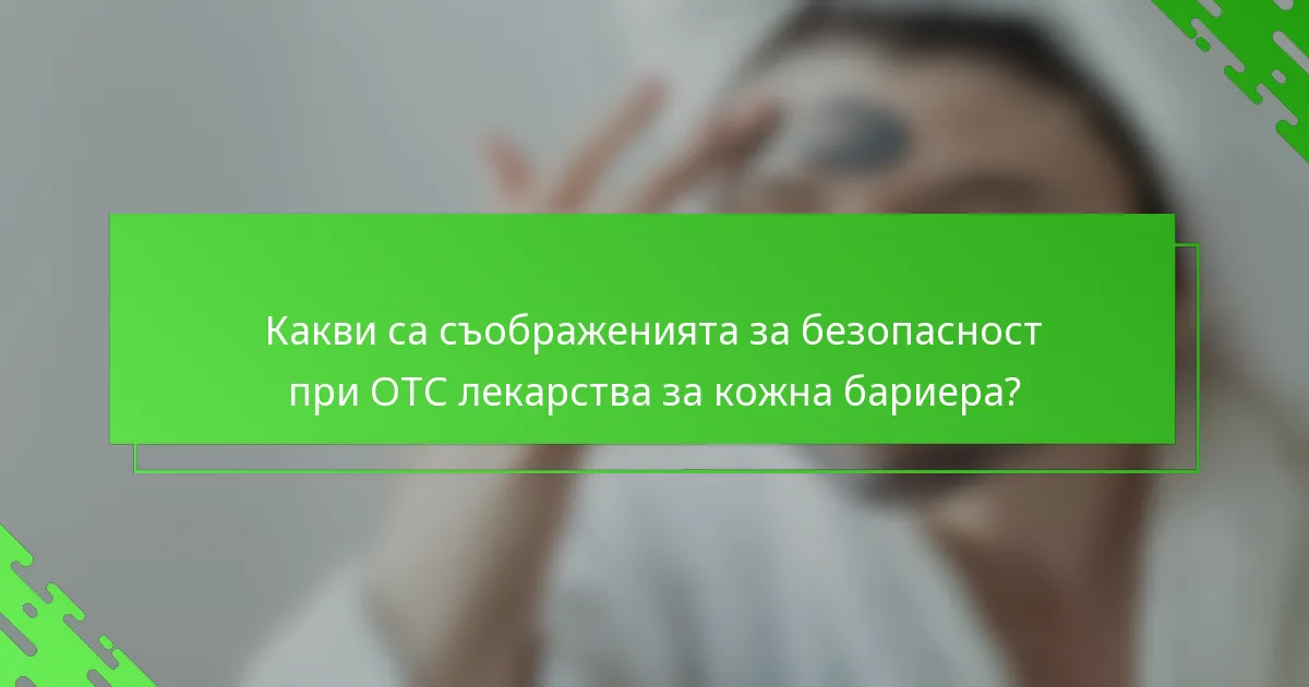 Какви са съображенията за безопасност при OTC лекарства за кожна бариера?
