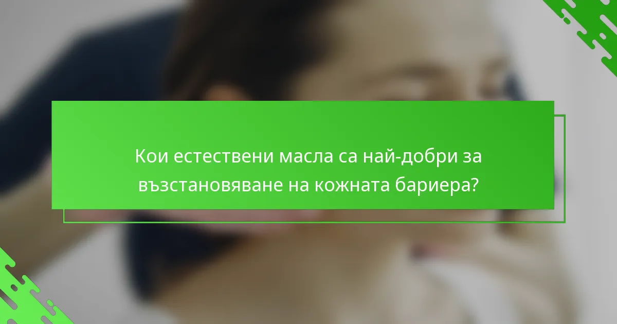 Кои естествени масла са най-добри за възстановяване на кожната бариера?