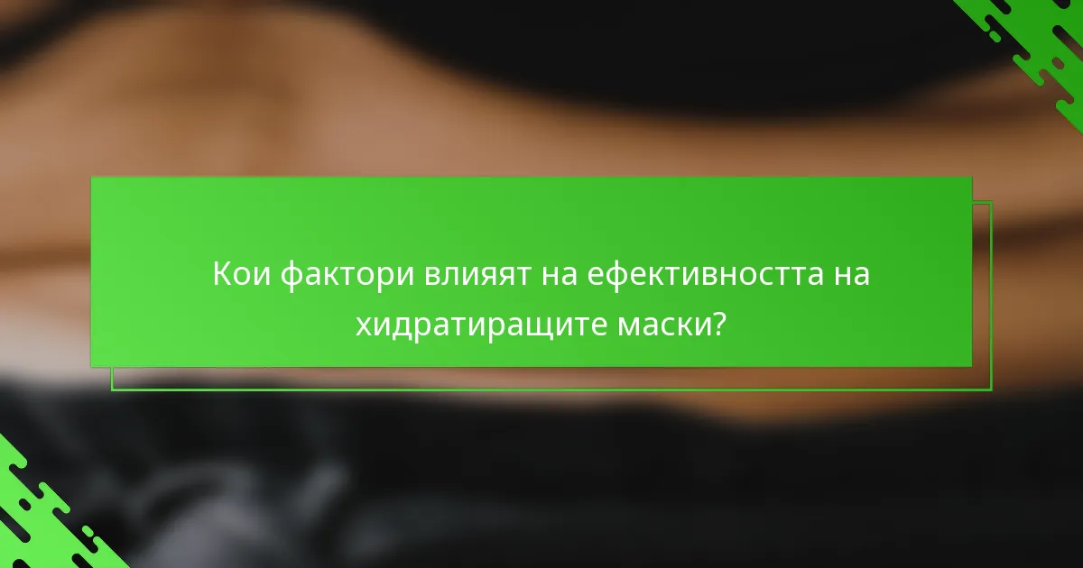 Кои фактори влияят на ефективността на хидратиращите маски?