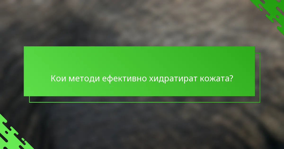 Кои методи ефективно хидратират кожата?