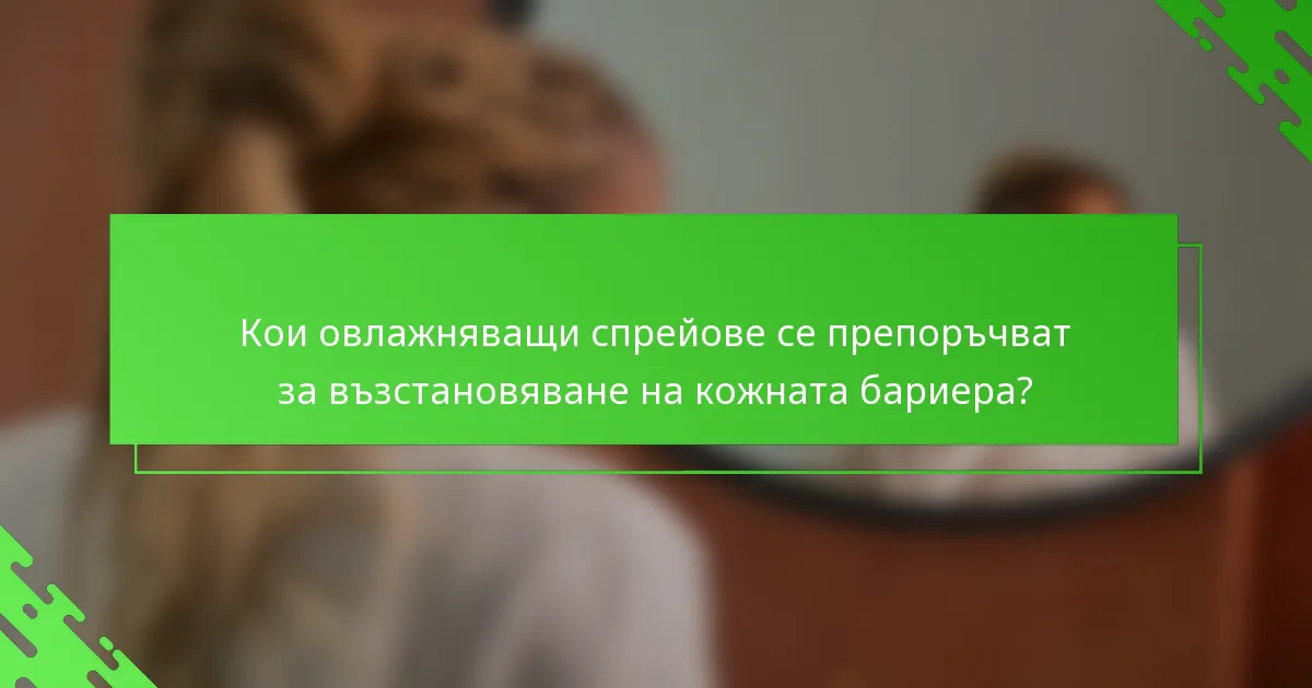 Кои овлажняващи спрейове се препоръчват за възстановяване на кожната бариера?