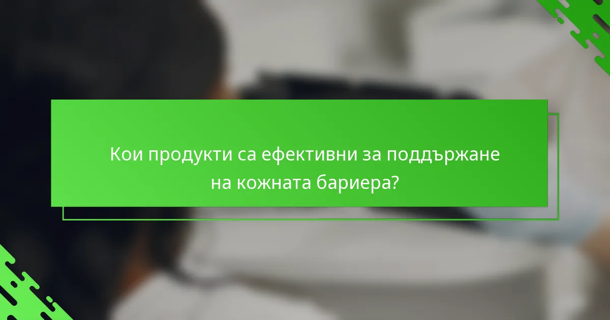 Кои продукти са ефективни за поддържане на кожната бариера?