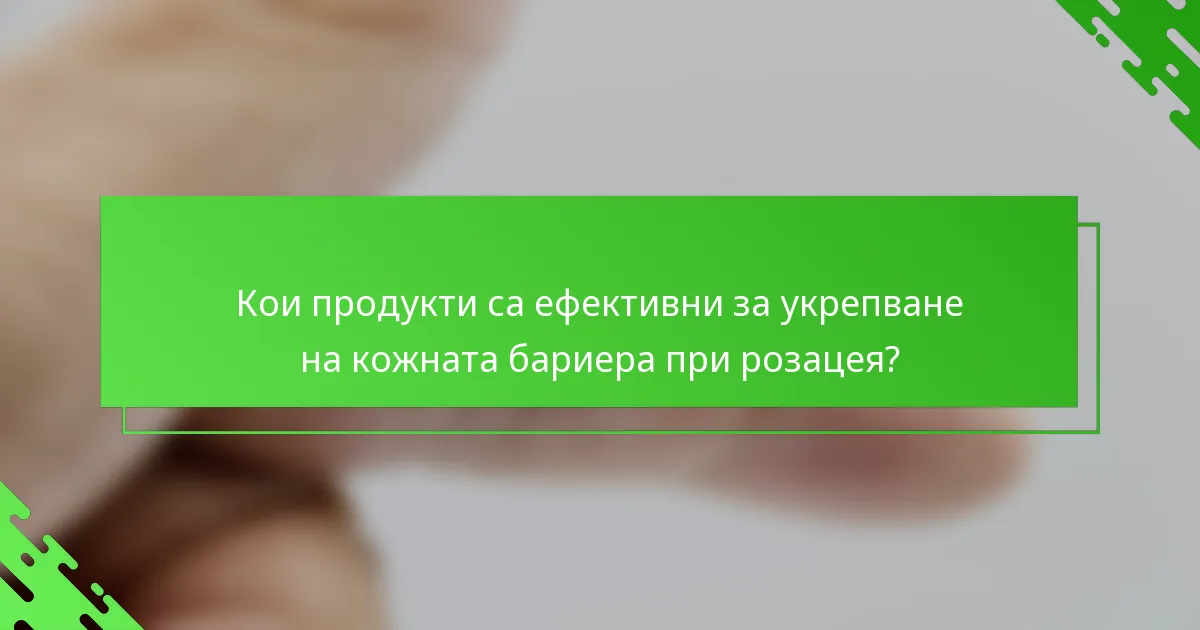 Кои продукти са ефективни за укрепване на кожната бариера при розацея?