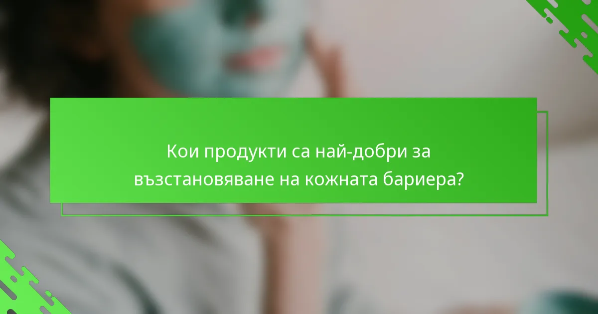 Кои продукти са най-добри за възстановяване на кожната бариера?