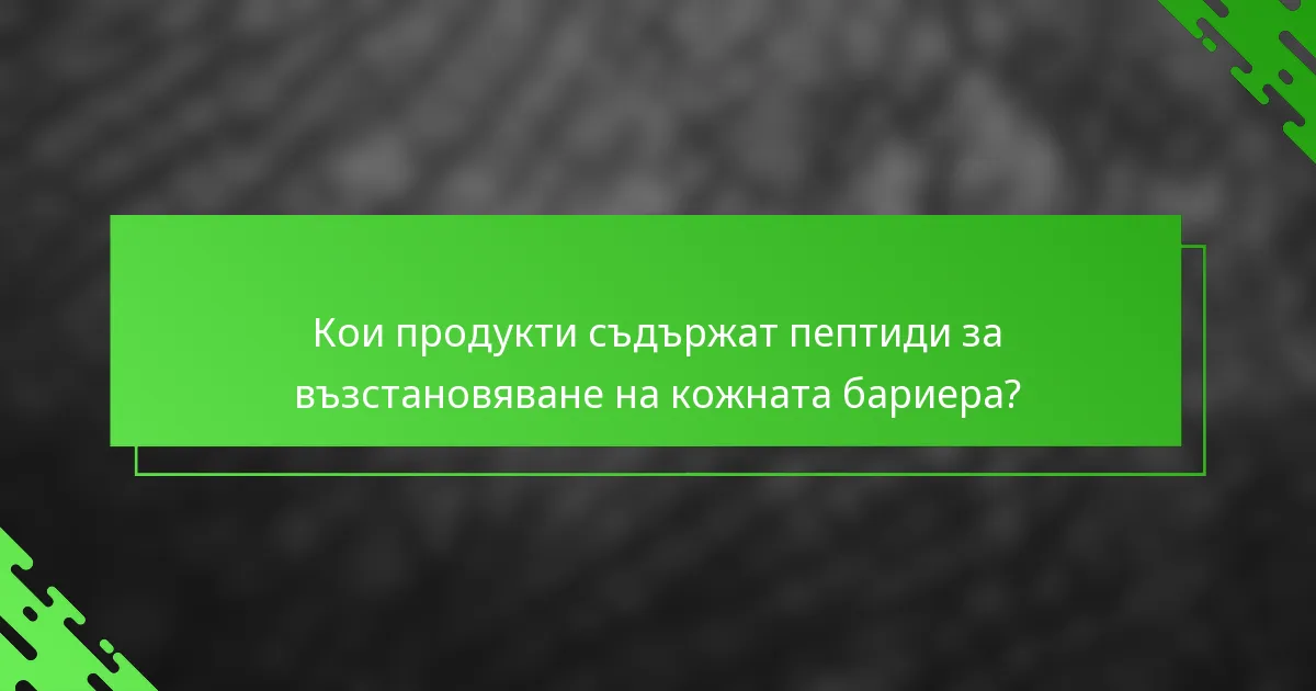 Кои продукти съдържат пептиди за възстановяване на кожната бариера?