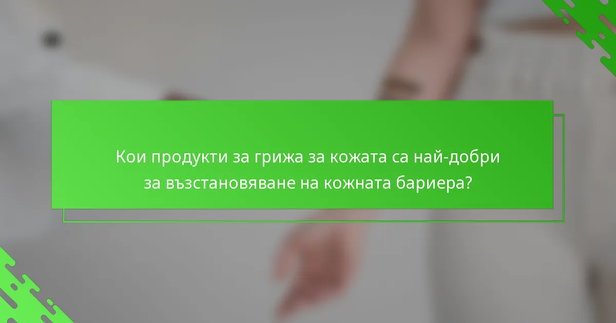 Кои продукти за грижа за кожата са най-добри за възстановяване на кожната бариера?