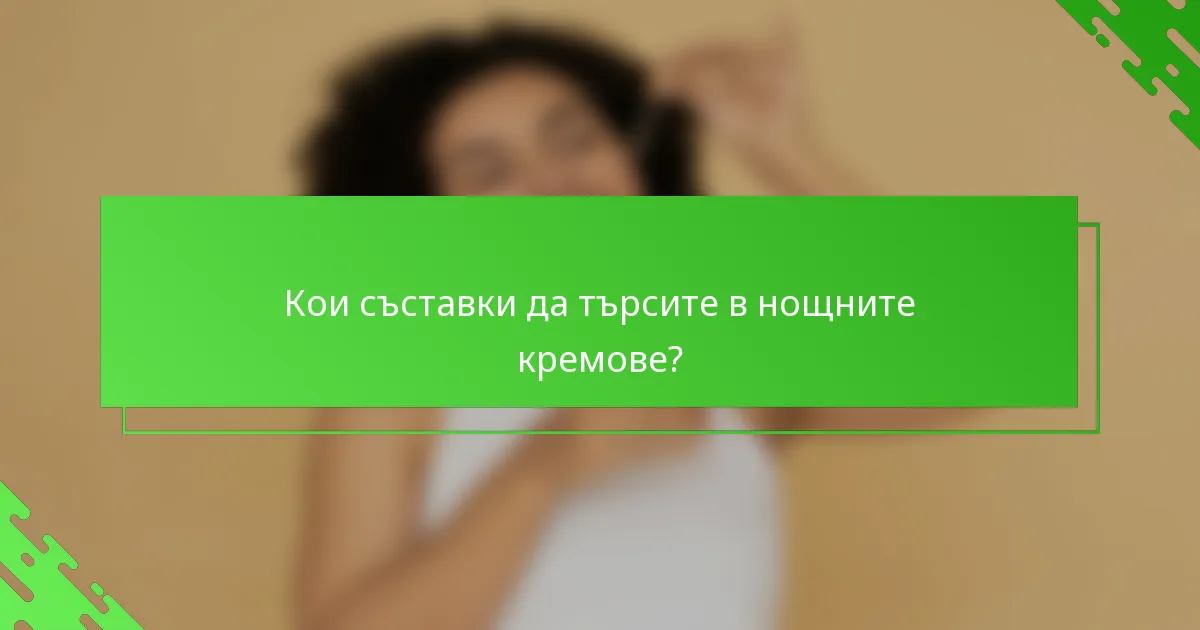 Кои съставки да търсите в нощните кремове?