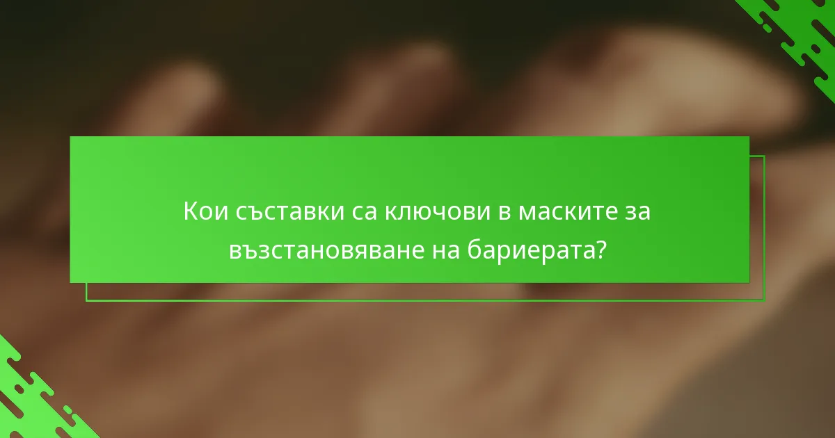Кои съставки са ключови в маските за възстановяване на бариерата?