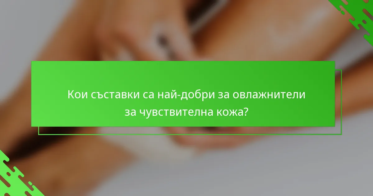 Кои съставки са най-добри за овлажнители за чувствителна кожа?