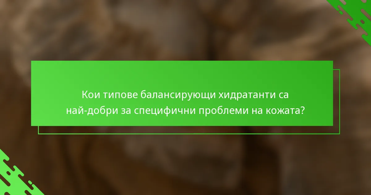 Кои типове балансирующи хидратанти са най-добри за специфични проблеми на кожата?